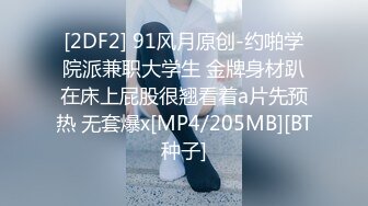 [2DF2] 91风月原创-约啪学院派兼职大学生 金牌身材趴在床上屁股很翘看着a片先预热 无套爆x[MP4/205MB][BT种子]