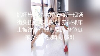 抓奸集锦-特精甄选第一现场街头扭打吃瓜围观 赤裸裸床上被逮还有被割屌的 各色良家女神狼狈瞬间 (38)