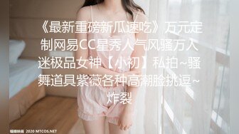 《最新重磅新瓜速吃》万元定制网易CC星秀人气风骚万人迷极品女神【小初】私拍~骚舞道具紫薇各种高潮脸挑逗~炸裂