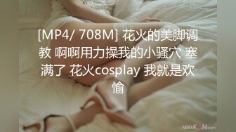 [MP4/ 708M] 花火的美脚调教 啊啊用力操我的小骚穴 塞满了 花火cosplay 我就是欢愉