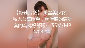 【新速片遞】 黑丝美少女、私人公寓幽会，丝滑般的感觉套的鸡鸡好舒服~ [55M/MP4/03:04]