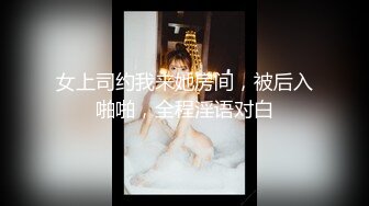 女上司约我来她房间，被后入啪啪，全程淫语对白