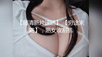 【超清新片速遞】 【穷途末路】，熟女收割机