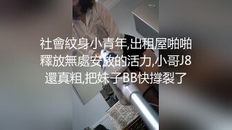 社會紋身小青年,出租屋啪啪釋放無處安放的活力,小哥J8還真粗,把妹子BB快撐裂了