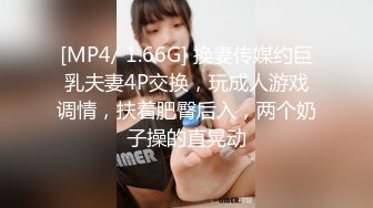 [MP4/ 1.66G] 换妻传媒约巨乳夫妻4P交换，玩成人游戏调情，扶着肥臀后入，两个奶子操的直晃动