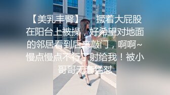 【美乳丰臀】❤️撅着大屁股在阳台上被操，好希望对地面的邻居看到后来敲门，啊啊~慢点慢点不行了射给我！被小哥哥无套猛怼