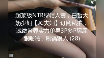 超顶级NTR绿帽人妻，白皙大奶少妇【JC夫妇】订阅私拍，诚邀各界实力单男3P多P舔屁眼啪啪，刷锅狠人 (28)