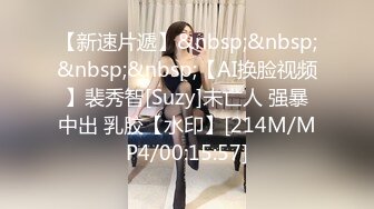 【新速片遞】&nbsp;&nbsp;&nbsp;&nbsp;【AI换脸视频】裴秀智[Suzy]未亡人 强暴中出 乳胶【水印】[214M/MP4/00:15:57]