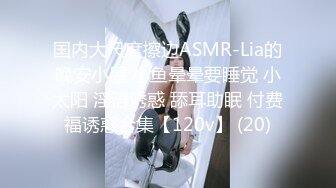 国内大尺度擦边ASMR-Lia的晚安小屋 小鱼晕晕要睡觉 小太阳 淫语诱惑 舔耳助眠 付费福诱惑合集【120v】 (20)