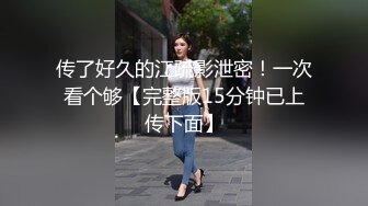 传了好久的江疏影泄密！一次看个够【完整版15分钟已上传下面】