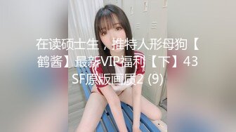 在读硕士生，推特人形母狗【鹤酱】最新VIP福利【下】43SF原版画质2 (9)