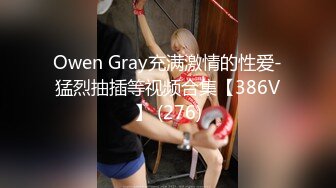 Owen Gray充满激情的性爱-猛烈抽插等视频合集【386V】 (276)