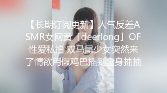 【长期订阅更新】人气反差ASMR女网黄「deerlong」OF性爱私拍 双马尾少女突然来了情欲用假鸡巴插到全身抽抽