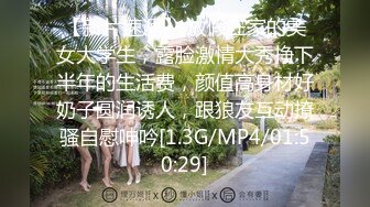 【新片速遞】 放假在家的美女大学生，露脸激情大秀挣下半年的生活费，颜值高身材好奶子圆润诱人，跟狼友互动撩骚自慰呻吟[1.3G/MP4/01:50:29]