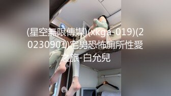 (星空無限傳媒)(xkga-019)(20230901)宅男恐怖廁所性愛之旅-白允兒