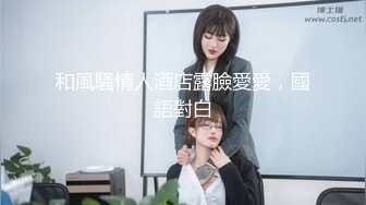 和風騷情人酒店露臉愛愛，國語對白