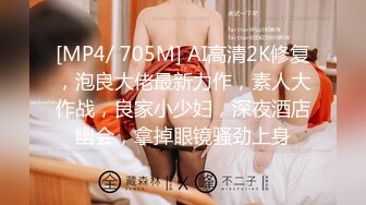 [MP4/ 705M] AI高清2K修复，泡良大佬最新力作，素人大作战，良家小少妇，深夜酒店幽会，拿掉眼镜骚劲上身