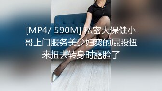 [MP4/ 590M] 私密大保健小哥上门服务美少妇爽的屁股扭来扭去转身时露脸了