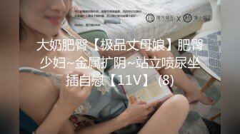 大奶肥臀【极品丈母娘】肥臀少妇~金属扩阴~站立喷尿坐插自慰【11V】 (8)