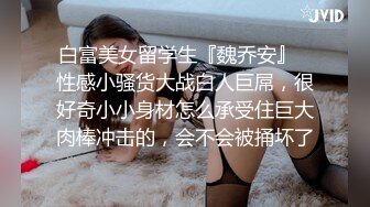 白富美女留学生『魏乔安』✅性感小骚货大战白人巨屌，很好奇小小身材怎么承受住巨大肉棒冲击的，会不会被捅坏了