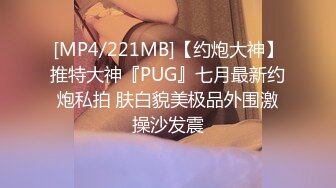 [MP4/221MB]【约炮大神】推特大神『PUG』七月最新约炮私拍 肤白貌美极品外围激操沙发震