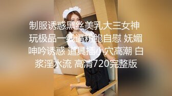 制服诱惑黑丝美乳大三女神 玩极品一线逼粉鲍自慰 妩媚呻吟诱惑 道具插小穴高潮 白浆淫水流 高清720完整版