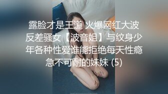 露脸才是王道 火爆网红大波反差骚女【波音姐】与纹身少年各种性爱谁能拒绝每天性瘾急不可耐的妹妹 (5)