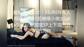 最新精品大片！XIUREN秀人网高人气90后嫩模小美女Lala突破极限宾馆3P上下洞齐开怀旧风格