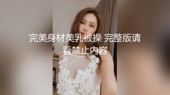 完美身材美乳被操 完整版请看禁止内容