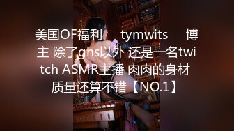 美国OF福利❤️tymwits❤️博主 除了ghs以外 还是一名twitch ASMR主播 肉肉的身材 质量还算不错【NO.1】