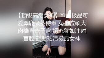 【顶级高潮女神】Yua 极品可爱麋鹿吸茎侍奉 女上位硕大肉棒直击子宫 媚态犹如注射宫腔 颜射玷污极品女神