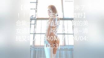 【新片速遞】✨✨✨新货来了！！！【极品玉女】【清野】合集一，高颜值美乳翘臀的美女道具秀✨✨✨可爱又性感~清纯又勾人[2940MB/MP4/04:10:33]