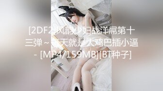 [2DF2]风韵少妇战洋屌第十三弹～每天就是大鸡巴插小逼 - [MP4/159MB][BT种子]