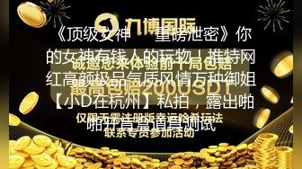 《顶级女神☀️重磅泄密》你的女神有钱人的玩物！推特网红高颜极品气质风情万种御姐【小D在杭州】私拍，露出啪啪开盲盒道具测试