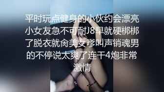 平时玩点健身的小伙约会漂亮小女友急不可耐J8早就硬梆梆了脱衣就肏美女嗲叫声销魂男的不停说太爽了连干4炮非常激情