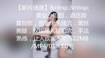 【新片速遞】&nbsp;&nbsp; ❤️❤️美女小姐姐，酒店寂寞自慰，贫乳无毛骚穴，黑丝美腿，双指插入猛扣穴，手法熟练，让人欲罢不能[522MB/MP4/01:53:09]