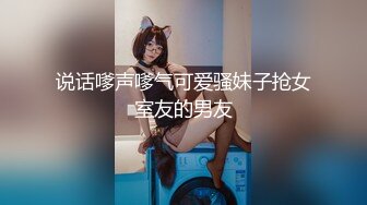 说话嗲声嗲气可爱骚妹子抢女室友的男友