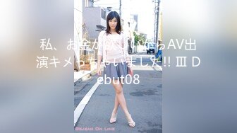 私、お金が欲しいからAV出演キメっちゃいました!! Ⅲ Debut08