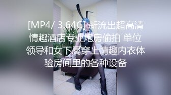 [MP4/ 3.64G] 新流出超高清情趣酒店专业炮房偷拍 单位领导和女下属穿上情趣内衣体验房间里的各种设备