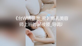 《台W情侣泄_密》爆乳美容师上班时间被领_导调J