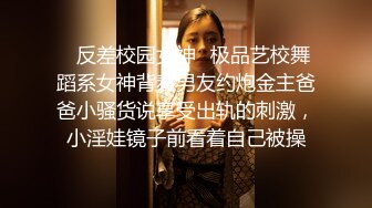 ✿反差校园女神✿极品艺校舞蹈系女神背着男友约炮金主爸爸小骚货说享受出轨的刺激，小淫娃镜子前看着自己被操