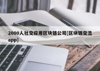 2000人社交应用区块链公司[区块链交流app]