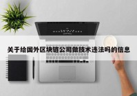 关于给国外区块链公司做技术违法吗的信息