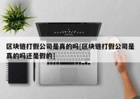 区块链打假公司是真的吗[区块链打假公司是真的吗还是假的]