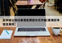 区块链公司以香港免费游方式诈骗[香港区块链交易所]