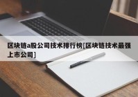 区块链a股公司技术排行榜[区块链技术最强上市公司]