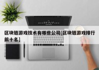 区块链游戏技术有哪些公司[区块链游戏排行前十名]