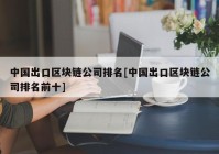 中国出口区块链公司排名[中国出口区块链公司排名前十]