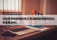 沈阳区块链网络科技公司[国网区块链科技公司是国企吗]