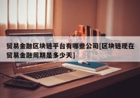 贸易金融区块链平台有哪些公司[区块链现在贸易金融周期是多少天]